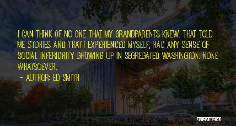 Ed Smith Quotes: I Can Think Of No One That My Grandparents Knew, That Told Me Stories And That I Experienced Myself, Had