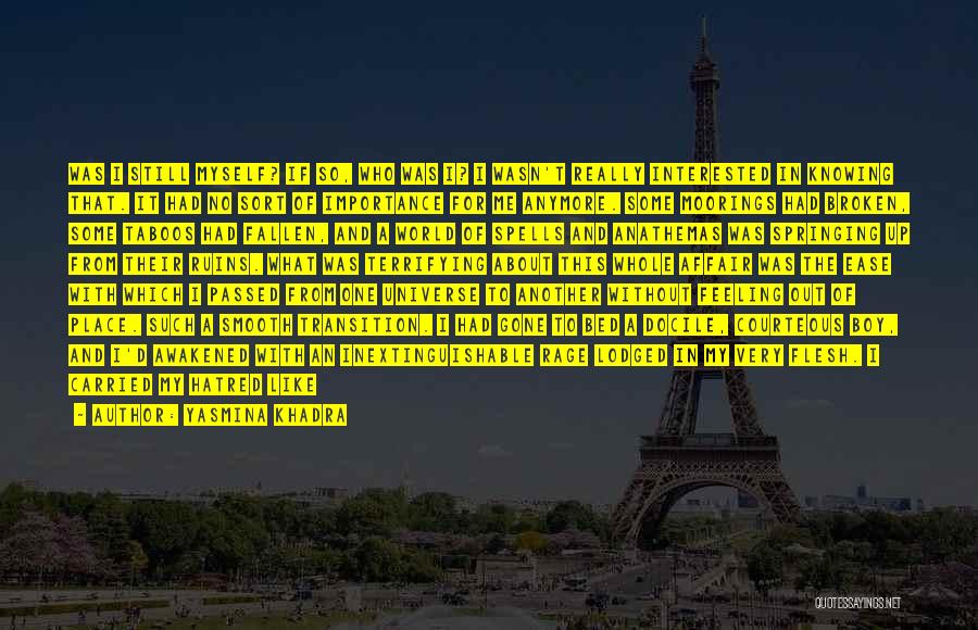 Yasmina Khadra Quotes: Was I Still Myself? If So, Who Was I? I Wasn't Really Interested In Knowing That. It Had No Sort