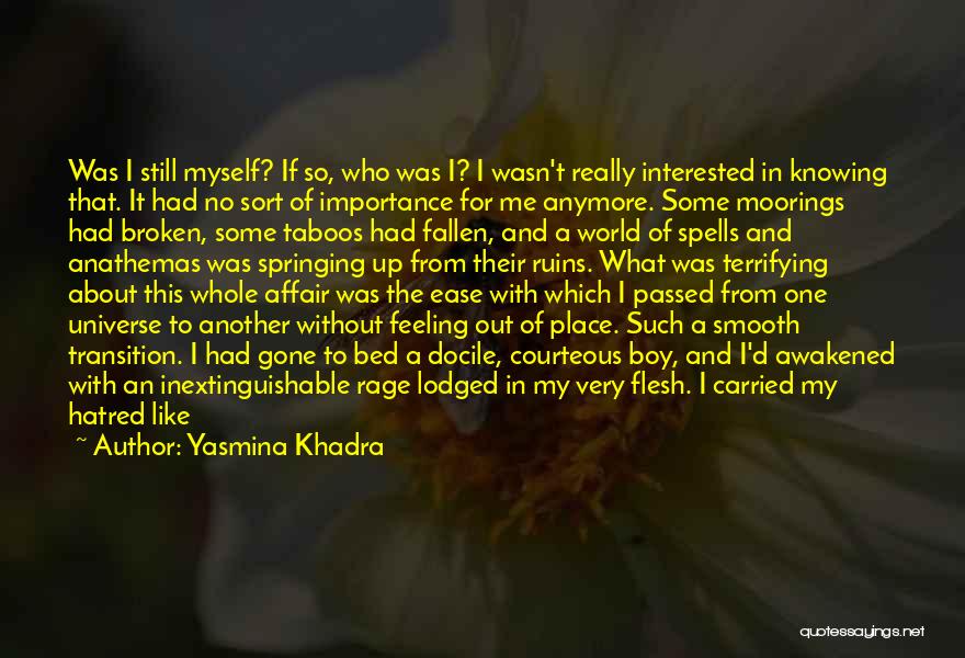 Yasmina Khadra Quotes: Was I Still Myself? If So, Who Was I? I Wasn't Really Interested In Knowing That. It Had No Sort