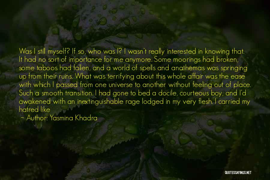 Yasmina Khadra Quotes: Was I Still Myself? If So, Who Was I? I Wasn't Really Interested In Knowing That. It Had No Sort