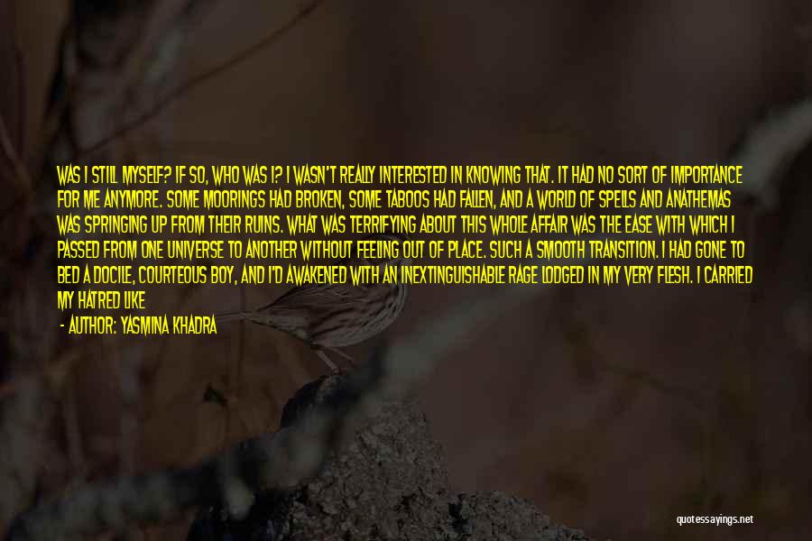 Yasmina Khadra Quotes: Was I Still Myself? If So, Who Was I? I Wasn't Really Interested In Knowing That. It Had No Sort