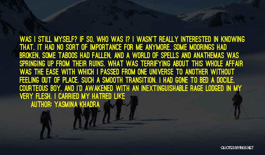 Yasmina Khadra Quotes: Was I Still Myself? If So, Who Was I? I Wasn't Really Interested In Knowing That. It Had No Sort