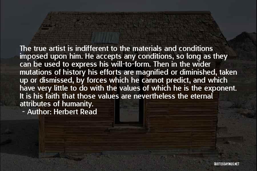 Herbert Read Quotes: The True Artist Is Indifferent To The Materials And Conditions Imposed Upon Him. He Accepts Any Conditions, So Long As