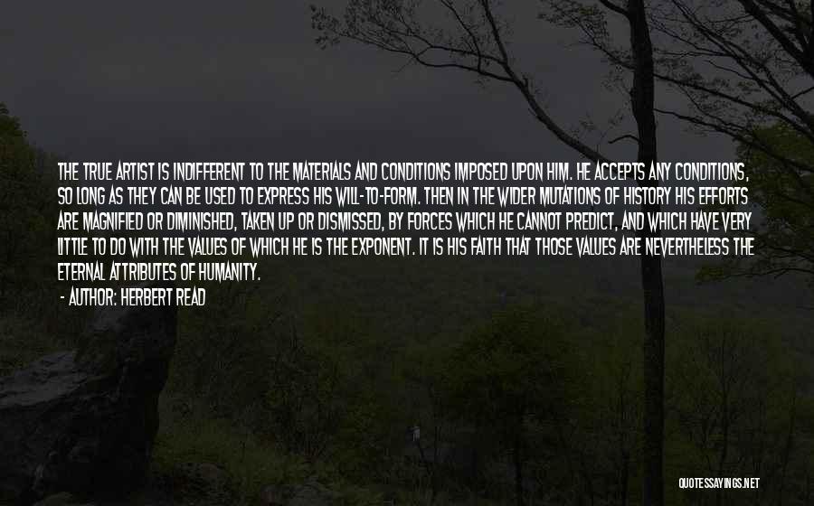 Herbert Read Quotes: The True Artist Is Indifferent To The Materials And Conditions Imposed Upon Him. He Accepts Any Conditions, So Long As