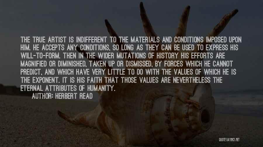 Herbert Read Quotes: The True Artist Is Indifferent To The Materials And Conditions Imposed Upon Him. He Accepts Any Conditions, So Long As