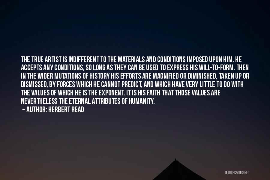 Herbert Read Quotes: The True Artist Is Indifferent To The Materials And Conditions Imposed Upon Him. He Accepts Any Conditions, So Long As