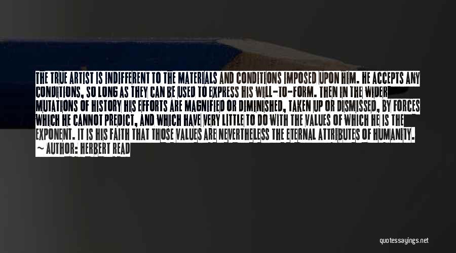 Herbert Read Quotes: The True Artist Is Indifferent To The Materials And Conditions Imposed Upon Him. He Accepts Any Conditions, So Long As