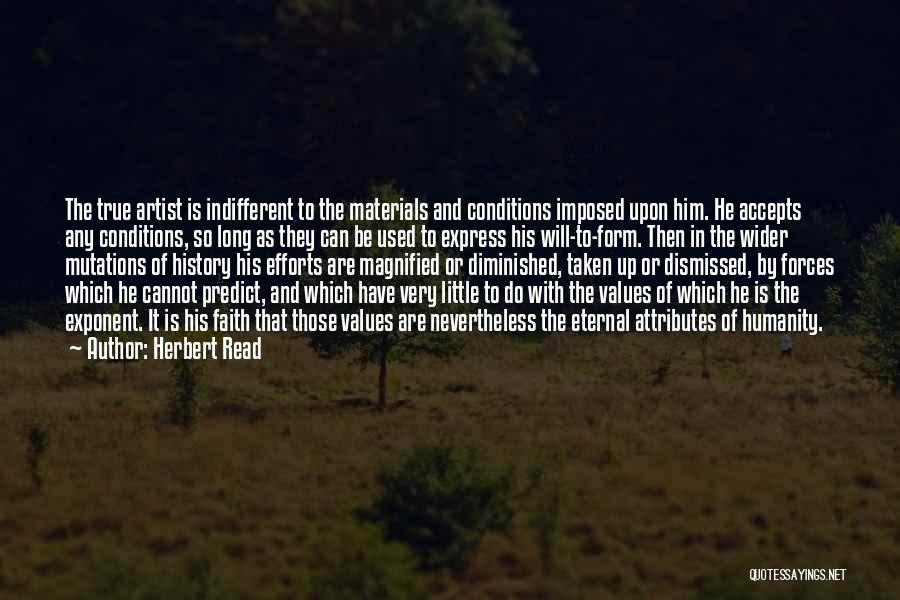 Herbert Read Quotes: The True Artist Is Indifferent To The Materials And Conditions Imposed Upon Him. He Accepts Any Conditions, So Long As