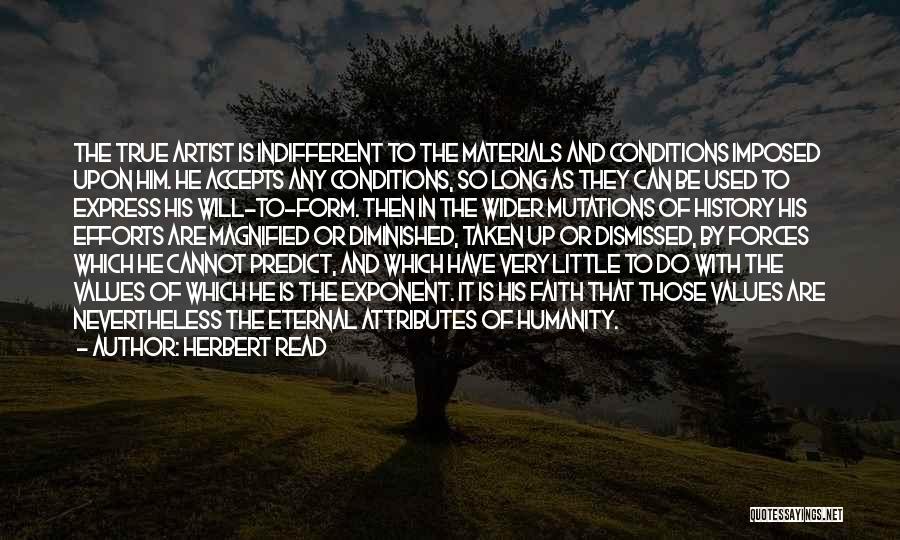 Herbert Read Quotes: The True Artist Is Indifferent To The Materials And Conditions Imposed Upon Him. He Accepts Any Conditions, So Long As