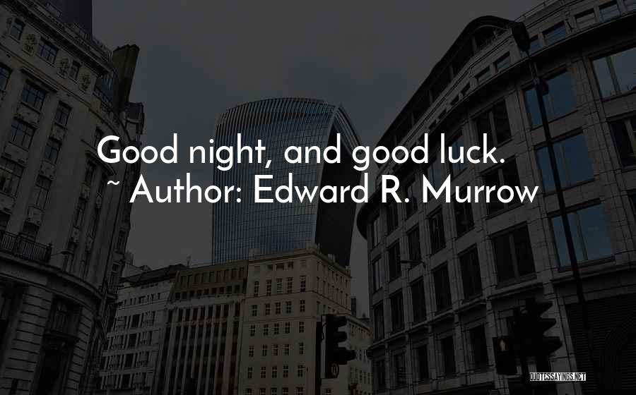 Edward R. Murrow Quotes: Good Night, And Good Luck.