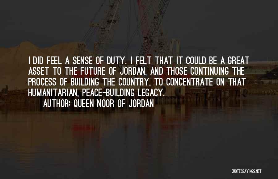 Queen Noor Of Jordan Quotes: I Did Feel A Sense Of Duty. I Felt That It Could Be A Great Asset To The Future Of