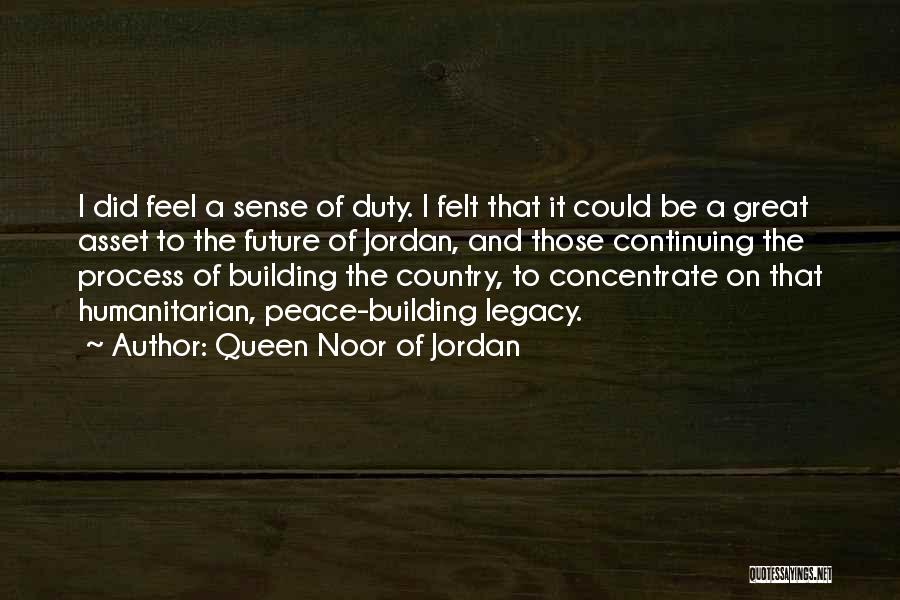 Queen Noor Of Jordan Quotes: I Did Feel A Sense Of Duty. I Felt That It Could Be A Great Asset To The Future Of