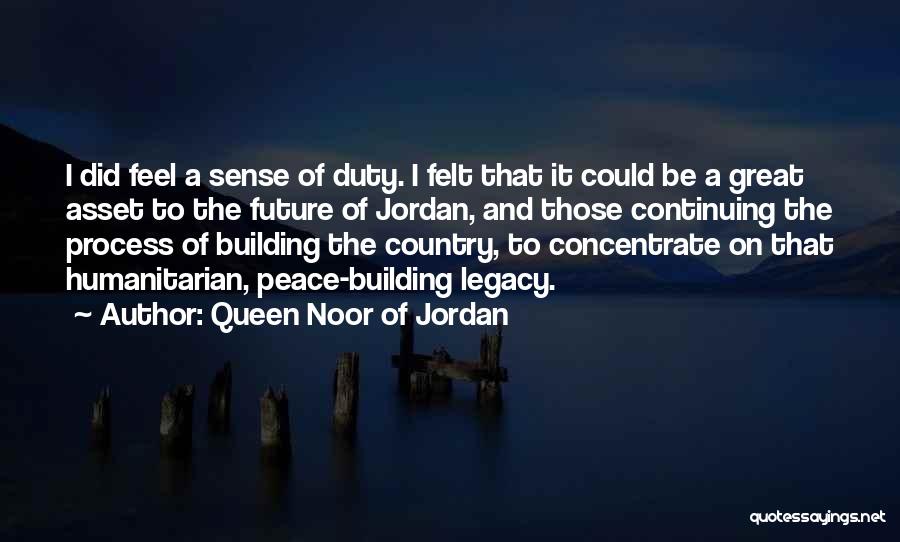 Queen Noor Of Jordan Quotes: I Did Feel A Sense Of Duty. I Felt That It Could Be A Great Asset To The Future Of