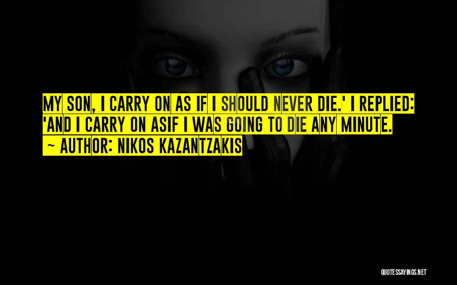 Nikos Kazantzakis Quotes: My Son, I Carry On As If I Should Never Die.' I Replied: 'and I Carry On Asif I Was