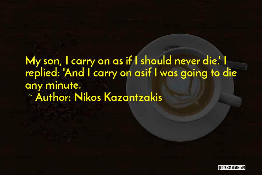 Nikos Kazantzakis Quotes: My Son, I Carry On As If I Should Never Die.' I Replied: 'and I Carry On Asif I Was