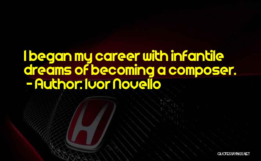 Ivor Novello Quotes: I Began My Career With Infantile Dreams Of Becoming A Composer.