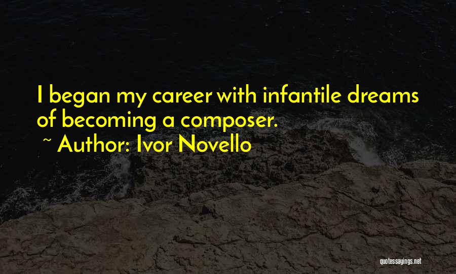 Ivor Novello Quotes: I Began My Career With Infantile Dreams Of Becoming A Composer.