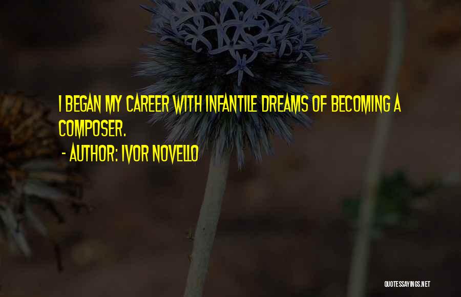 Ivor Novello Quotes: I Began My Career With Infantile Dreams Of Becoming A Composer.