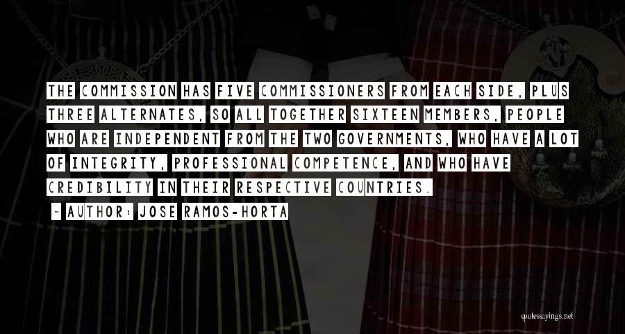 Jose Ramos-Horta Quotes: The Commission Has Five Commissioners From Each Side, Plus Three Alternates, So All Together Sixteen Members, People Who Are Independent