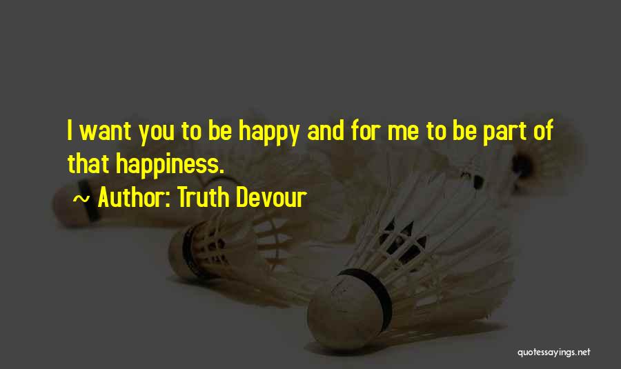 Truth Devour Quotes: I Want You To Be Happy And For Me To Be Part Of That Happiness.