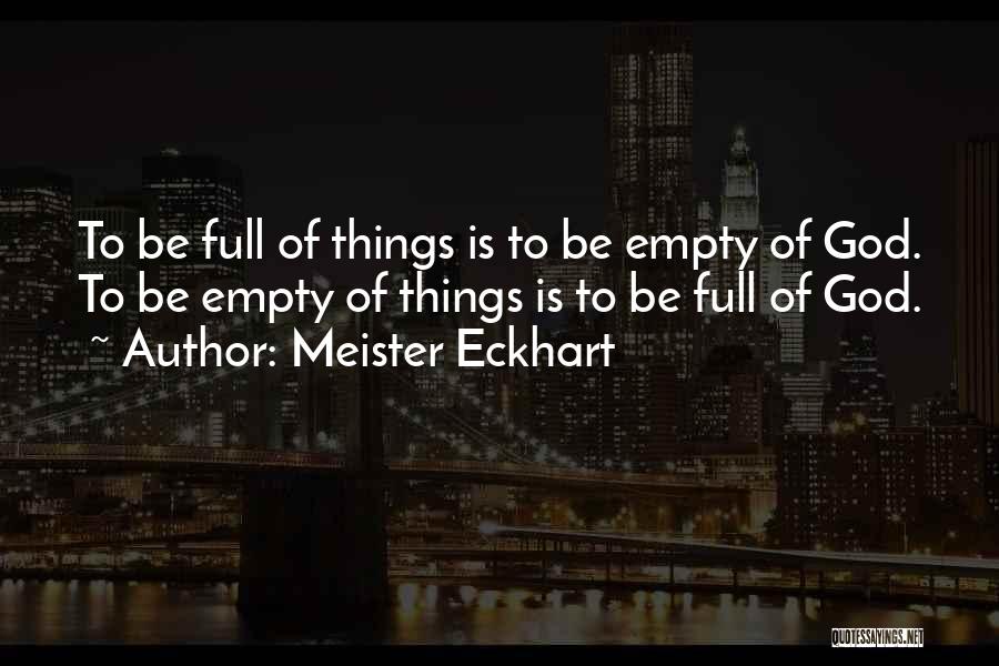 Meister Eckhart Quotes: To Be Full Of Things Is To Be Empty Of God. To Be Empty Of Things Is To Be Full