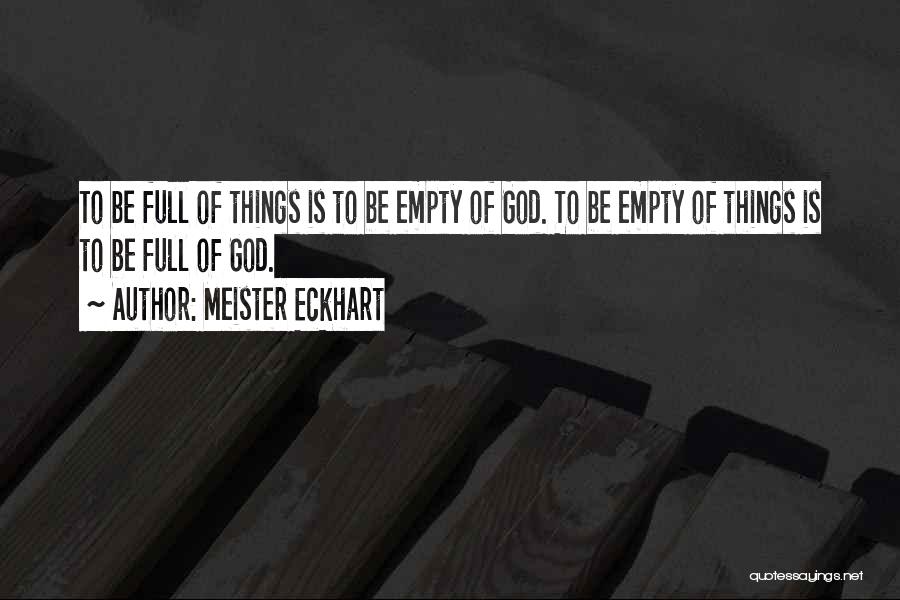 Meister Eckhart Quotes: To Be Full Of Things Is To Be Empty Of God. To Be Empty Of Things Is To Be Full