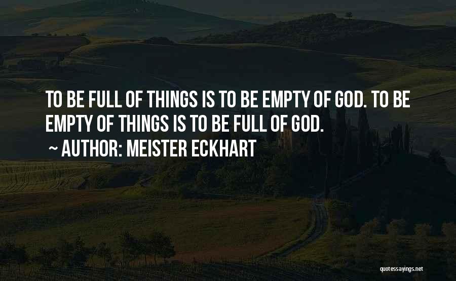 Meister Eckhart Quotes: To Be Full Of Things Is To Be Empty Of God. To Be Empty Of Things Is To Be Full