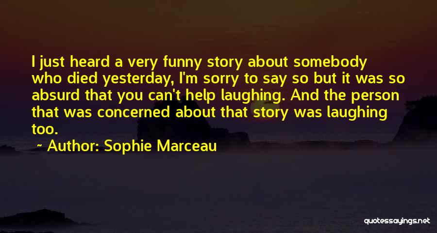 Sophie Marceau Quotes: I Just Heard A Very Funny Story About Somebody Who Died Yesterday, I'm Sorry To Say So But It Was