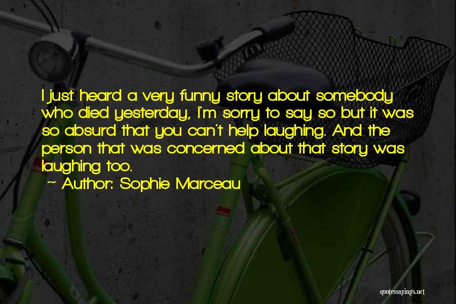 Sophie Marceau Quotes: I Just Heard A Very Funny Story About Somebody Who Died Yesterday, I'm Sorry To Say So But It Was