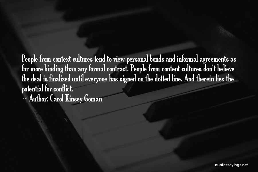 Carol Kinsey Goman Quotes: People From Context Cultures Tend To View Personal Bonds And Informal Agreements As Far More Binding Than Any Formal Contract.