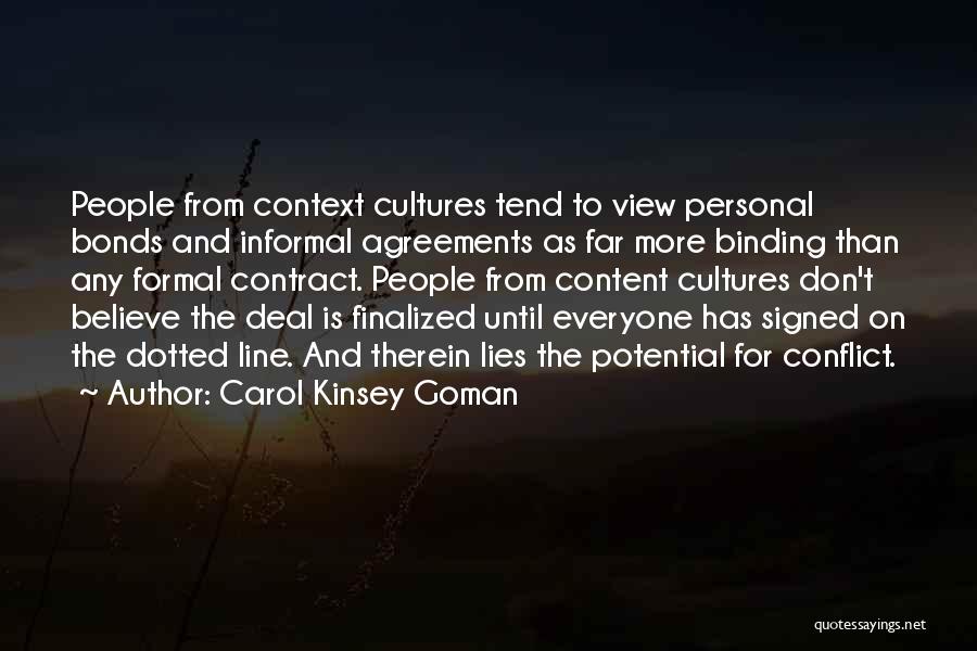 Carol Kinsey Goman Quotes: People From Context Cultures Tend To View Personal Bonds And Informal Agreements As Far More Binding Than Any Formal Contract.