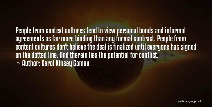 Carol Kinsey Goman Quotes: People From Context Cultures Tend To View Personal Bonds And Informal Agreements As Far More Binding Than Any Formal Contract.