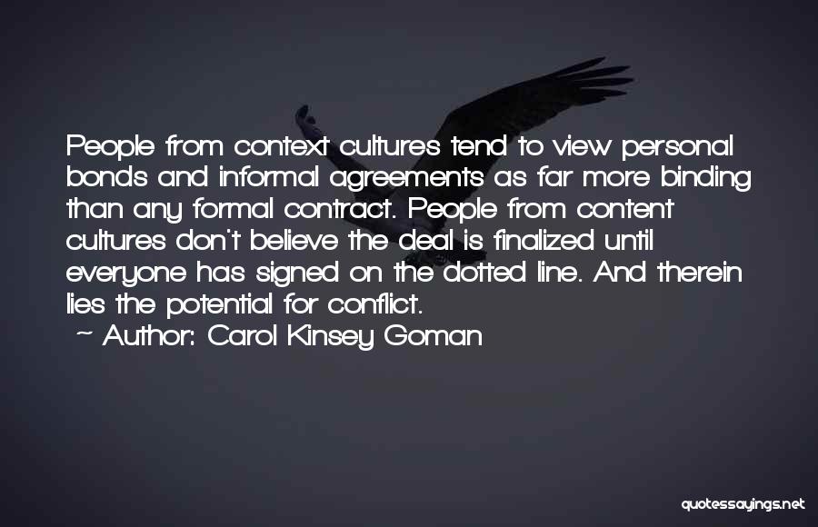 Carol Kinsey Goman Quotes: People From Context Cultures Tend To View Personal Bonds And Informal Agreements As Far More Binding Than Any Formal Contract.