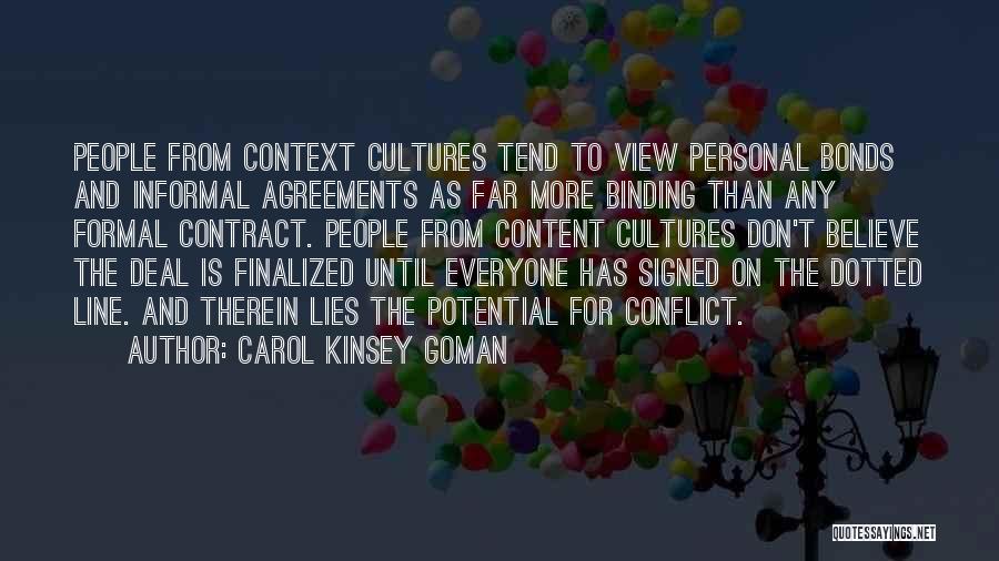 Carol Kinsey Goman Quotes: People From Context Cultures Tend To View Personal Bonds And Informal Agreements As Far More Binding Than Any Formal Contract.