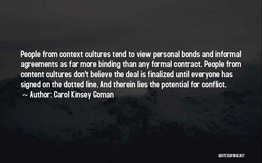 Carol Kinsey Goman Quotes: People From Context Cultures Tend To View Personal Bonds And Informal Agreements As Far More Binding Than Any Formal Contract.