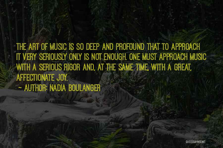 Nadia Boulanger Quotes: The Art Of Music Is So Deep And Profound That To Approach It Very Seriously Only Is Not Enough. One