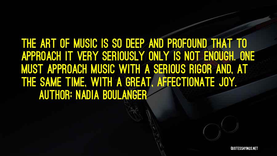 Nadia Boulanger Quotes: The Art Of Music Is So Deep And Profound That To Approach It Very Seriously Only Is Not Enough. One