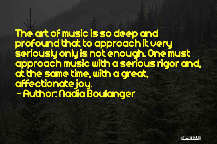 Nadia Boulanger Quotes: The Art Of Music Is So Deep And Profound That To Approach It Very Seriously Only Is Not Enough. One