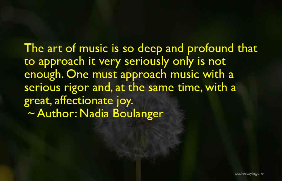 Nadia Boulanger Quotes: The Art Of Music Is So Deep And Profound That To Approach It Very Seriously Only Is Not Enough. One