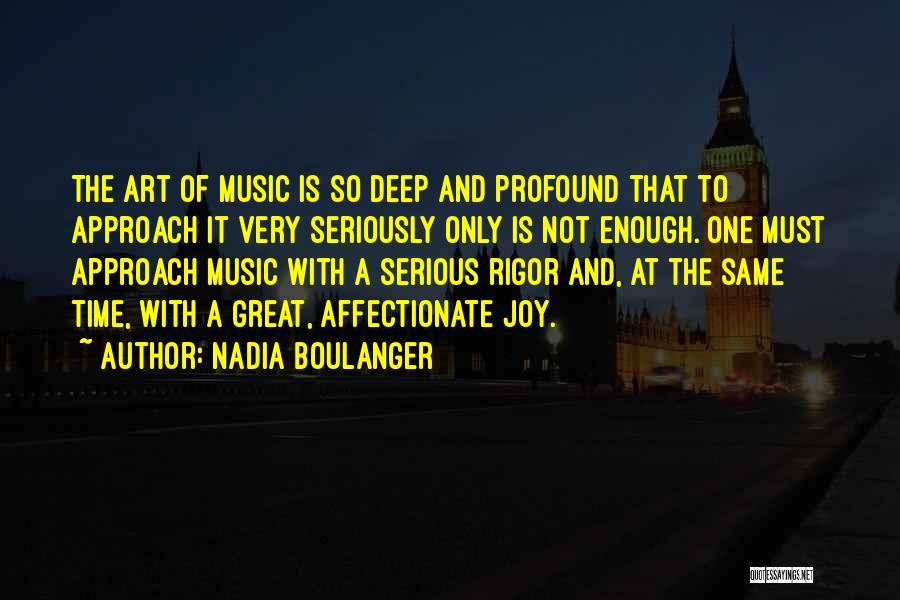 Nadia Boulanger Quotes: The Art Of Music Is So Deep And Profound That To Approach It Very Seriously Only Is Not Enough. One