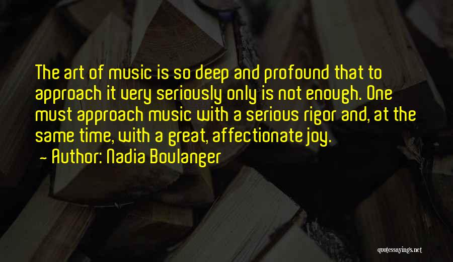 Nadia Boulanger Quotes: The Art Of Music Is So Deep And Profound That To Approach It Very Seriously Only Is Not Enough. One