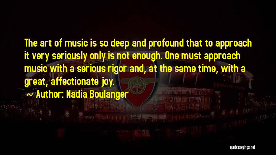 Nadia Boulanger Quotes: The Art Of Music Is So Deep And Profound That To Approach It Very Seriously Only Is Not Enough. One