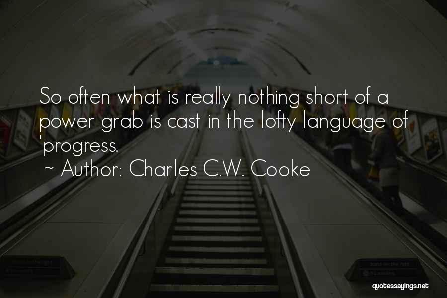 Charles C.W. Cooke Quotes: So Often What Is Really Nothing Short Of A Power Grab Is Cast In The Lofty Language Of 'progress.