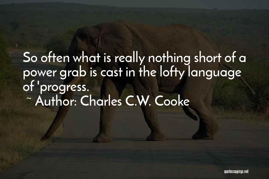 Charles C.W. Cooke Quotes: So Often What Is Really Nothing Short Of A Power Grab Is Cast In The Lofty Language Of 'progress.