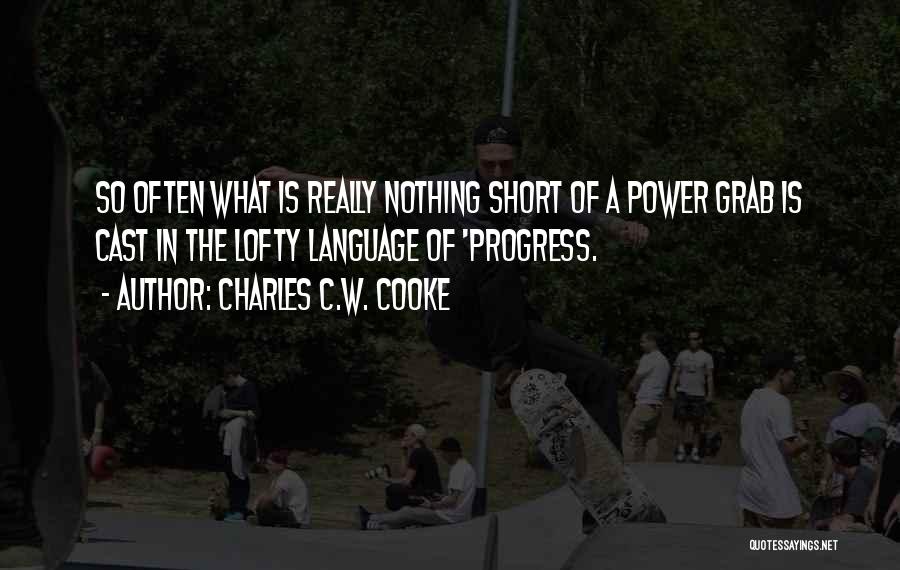Charles C.W. Cooke Quotes: So Often What Is Really Nothing Short Of A Power Grab Is Cast In The Lofty Language Of 'progress.