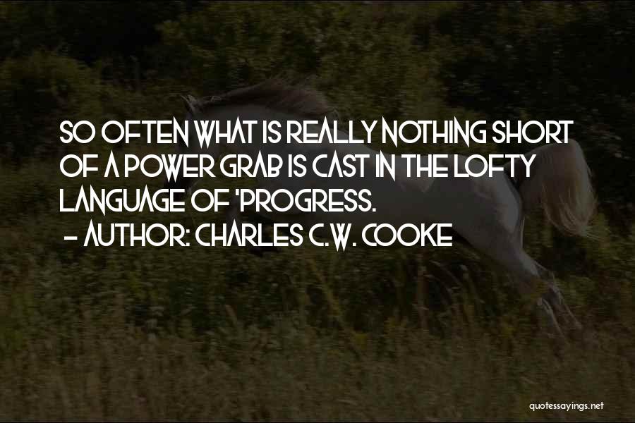 Charles C.W. Cooke Quotes: So Often What Is Really Nothing Short Of A Power Grab Is Cast In The Lofty Language Of 'progress.