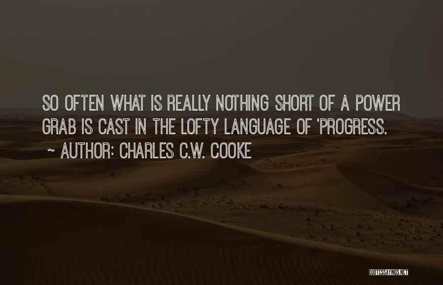Charles C.W. Cooke Quotes: So Often What Is Really Nothing Short Of A Power Grab Is Cast In The Lofty Language Of 'progress.