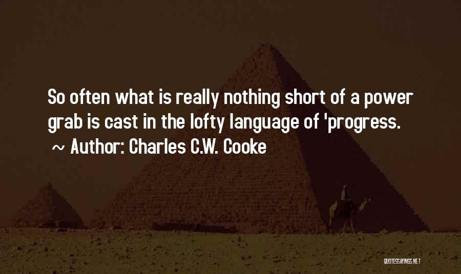 Charles C.W. Cooke Quotes: So Often What Is Really Nothing Short Of A Power Grab Is Cast In The Lofty Language Of 'progress.