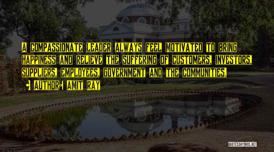 Amit Ray Quotes: A Compassionate Leader Always Feel Motivated To Bring Happiness And Relieve The Suffering Of Customers, Investors, Suppliers, Employees, Government And