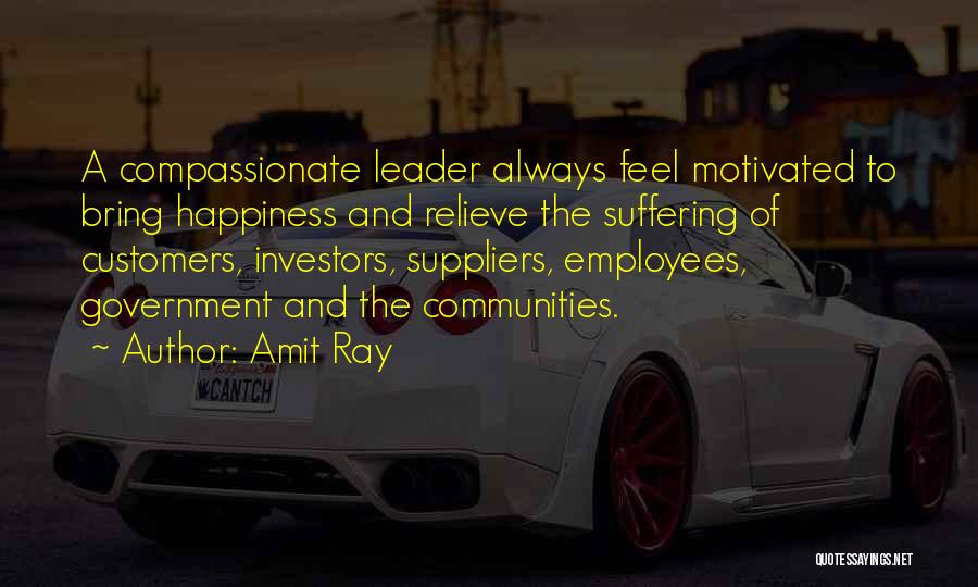 Amit Ray Quotes: A Compassionate Leader Always Feel Motivated To Bring Happiness And Relieve The Suffering Of Customers, Investors, Suppliers, Employees, Government And